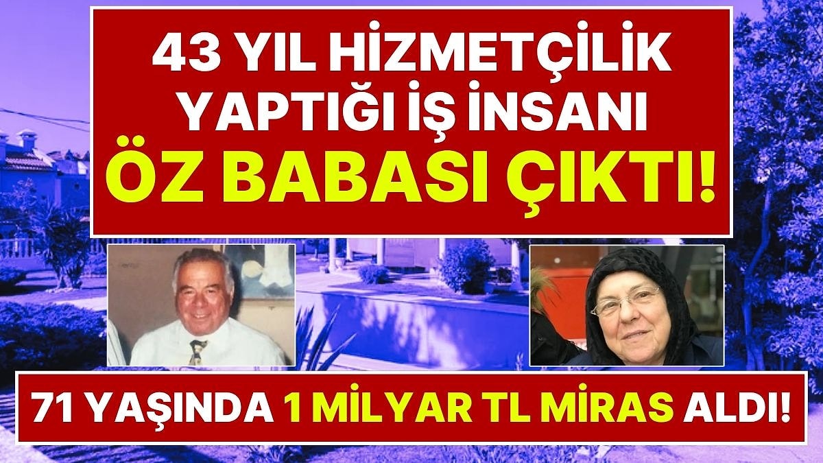 71 Yaşında 1 Milyar Liralık Mirasın Sahibi Oldu: 43 Yıl Hizmetçilik Yaptığı Evin Sahibi Öz Babası Çıktı!