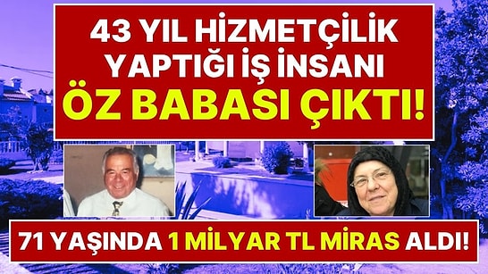 71 Yaşında 1 Milyar Liralık Mirasın Sahibi Oldu: 43 Yıl Hizmetçilik Yaptığı Evin Sahibi Öz Babası Çıktı!