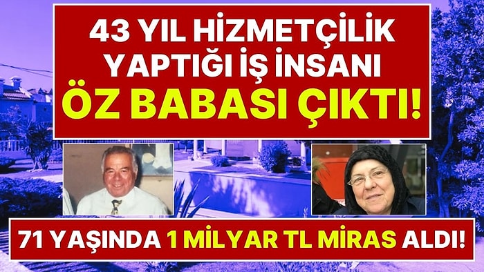 71 Yaşında 1 Milyar Liralık Mirasın Sahibi Oldu: 43 Yıl Hizmetçilik Yaptığı Evin Sahibi Öz Babası Çıktı!