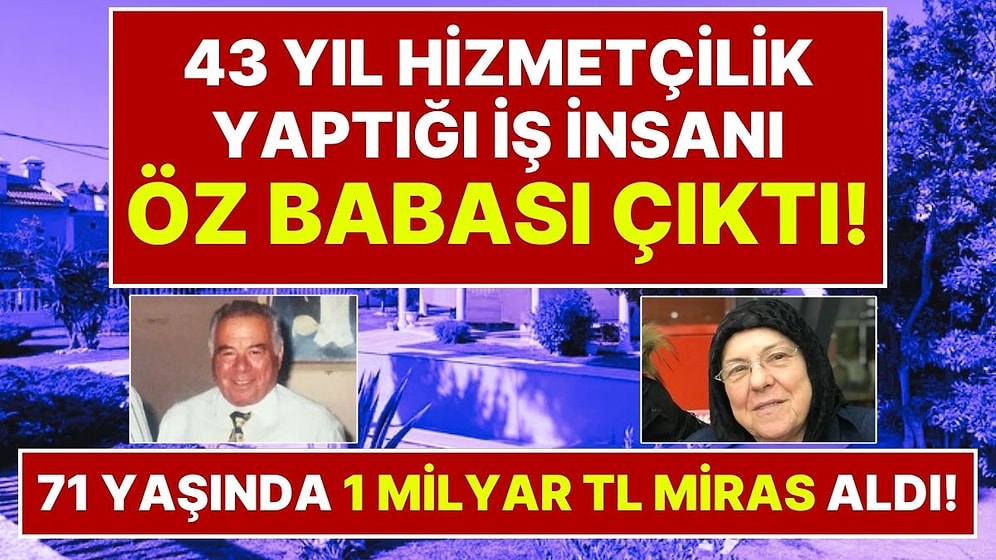 71 Yaşında 1 Milyar Liralık Mirasın Sahibi Oldu: 43 Yıl Hizmetçilik Yaptığı Evin Sahibi Öz Babası Çıktı!