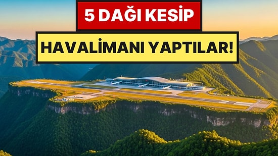 5 Dağın Zirvesini Dilim Dilim Kesip Havalimanı İnşa Ettiler