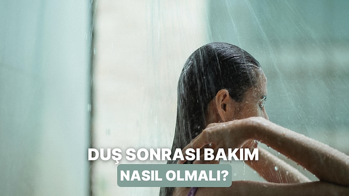 Duş Sonrası Bakım Rutinine Mutlaka Eklemen Gereken 10 Adım