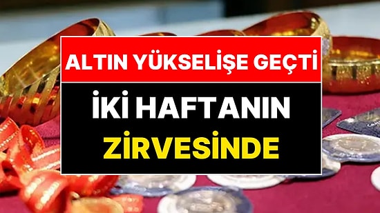 Altın Yükselişe Geçti! Altın Fiyatları Bugün Ne Kadar?