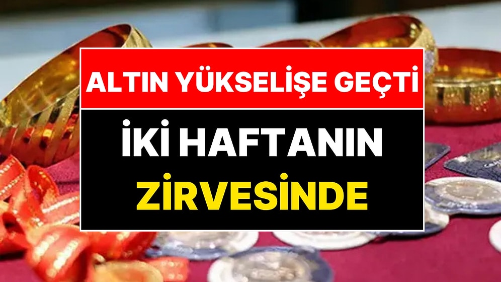 Altın Yükselişe Geçti! Altın Fiyatları Bugün Ne Kadar?