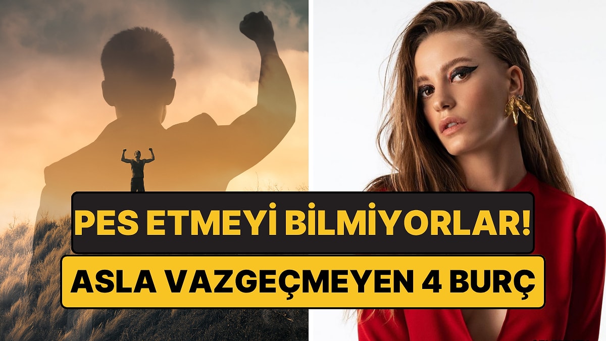 İstediğini Alana Kadar Durmuyorlar: Asla Vazgeçmeyen 4 Burç