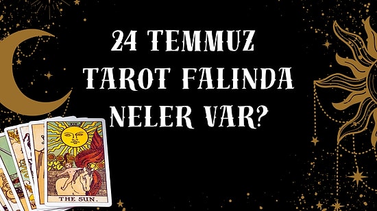 Tarot Falına Göre 24 Temmuz Cuma Günü Senin İçin Nasıl Geçecek?