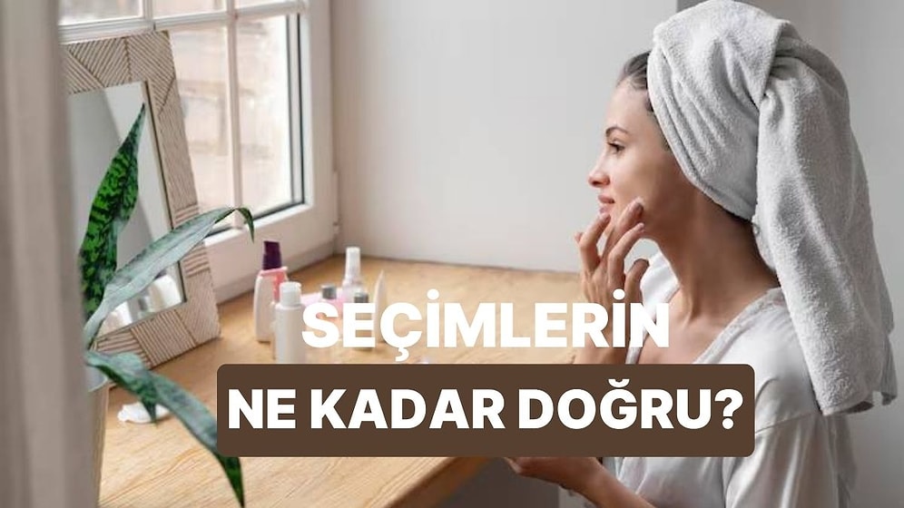 Verdiğin Cilt ve Vücut Bakım Kararları Ne Kadar Doğru?
