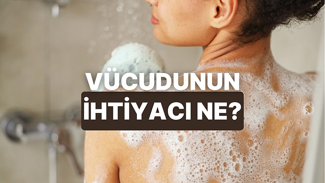 Duş Rutinine Göre Vücudunun En Çok İhtiyacı Olan Şeyi Söylüyoruz!