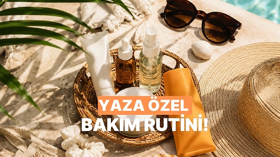 Yaza Özel Bakım Rutini Oluşturmanın Farkında Olmadığınız 10 Önemi