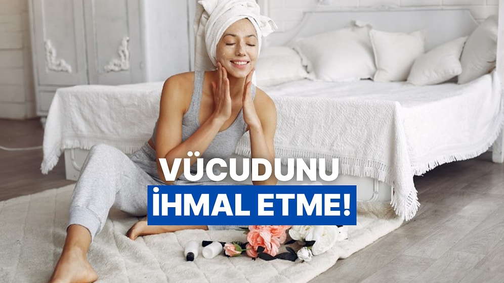 Yüz Bakımına Gösterdiğin Özeni Vücudun İçin de Göstermen İçin 10 Sebep