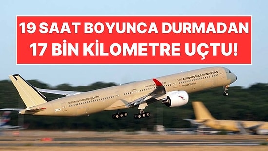 Dev Uçak 17 Bin Kilometre Kesintisiz Uçtu! Tam 19 Saat Havada Kaldı
