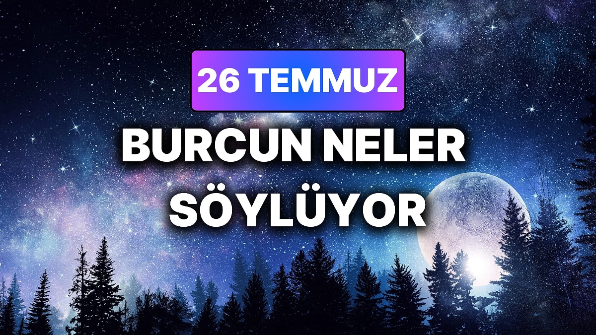 Günlük Burç Yorumuna Göre 26 Temmuz Pazar Günün Nasıl Geçecek?