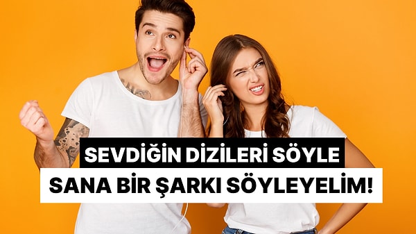 Bize En Sevdiğin Dizileri Söyle, Sana Bir Şarkı Söyleyelim!