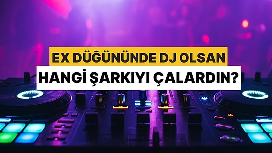 Eski Sevgilinin Düğününde Dj Olsan Hangi Şarkıyı Çalardın?