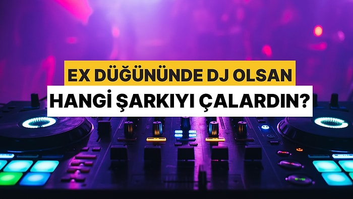 Eski Sevgilinin Düğününde Dj Olsan Hangi Şarkıyı Çalardın?