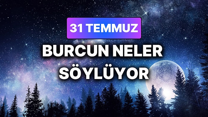 Günlük Burç Yorumuna Göre 31 Temmuz Cuma Günün Nasıl Geçecek?