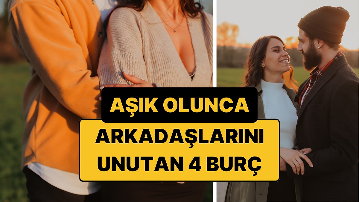 Aşık Olunca Arkadaşlarını Unutan 4 Burç