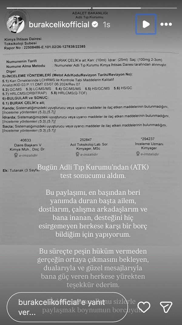 Bugün (28 Temmuz 2026) soruşturmayla ilgili dikkat çeken yeni bir gelişme yaşandı. Adli Tıp Kurumu tarafından hazırlanan raporda Burak Çelik'in kan, saç ve idrar örneklerinde sistemde taranan yasaklı madde veya uyarıcı madde ile ilaç etken maddelerine rastlanmadığı belirtildi.