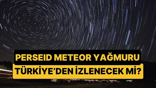2026 Perseid Meteor Yağmuru Ne Zaman Başlıyor, Nereden İzlenir? Ne Kadar Sürecek?