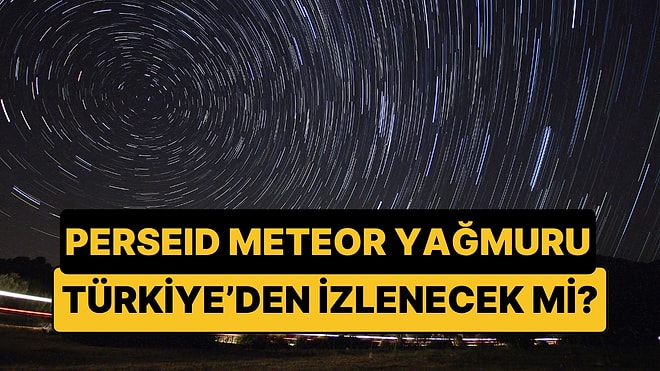 2026 Perseid Meteor Yağmuru Ne Zaman Başlıyor, Nereden İzlenir? Ne Kadar Sürecek?
