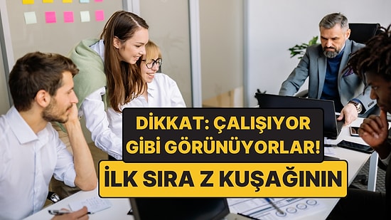 İşi Bitse Bile Çalışıyor Gibi Görünüyorlar: Z Kuşağı İlk Sırada