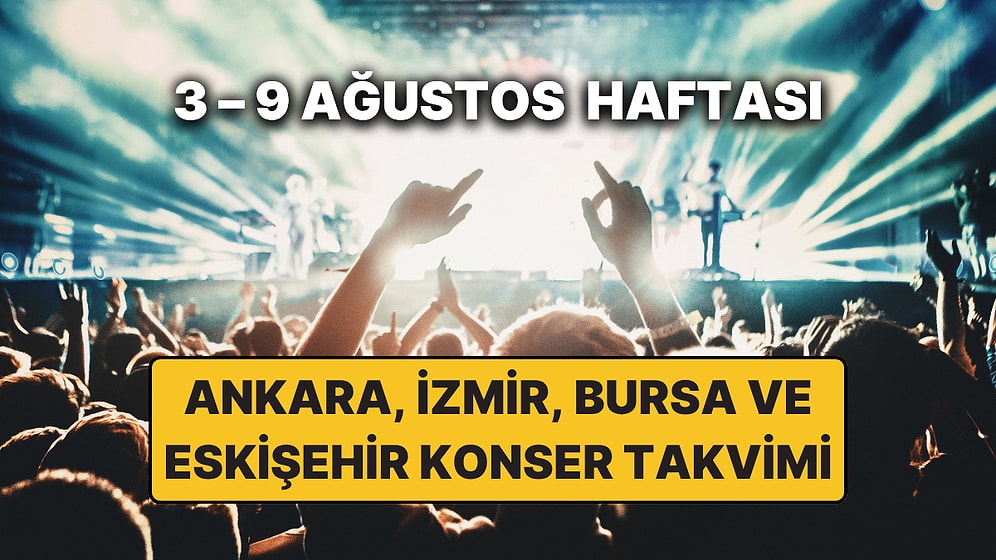 3 – 9 Ağustos Konser Takvimi: Bu Haftanın En Güzel Ankara, İzmir, Bursa, Eskişehir Konserleri ve Etkinlikleri