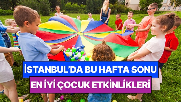 İstanbul'da Bu Hafta Sonu Çocuklarla Yapılacak Etkinlikler: 1 - 2 Ağustos Ailenize Çok İyi Gelecek!