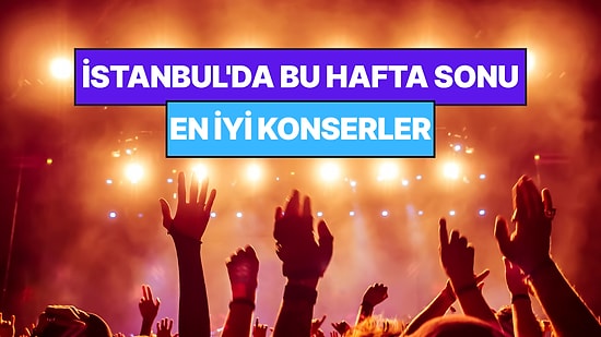 İstanbul'da Bu Hafta Sonu Kaçırmamanız Gereken Konserler: 1 - 2 Ağustos Günleri Müziğe Doyamayacaksınız!