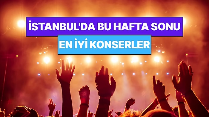 İstanbul'da Bu Hafta Sonu Kaçırmamanız Gereken Konserler: 1 - 2 Ağustos Günleri Müziğe Doyamayacaksınız!