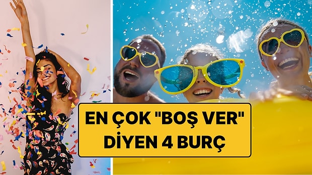 En Çok "Boş Ver" Diyen 4 Burç