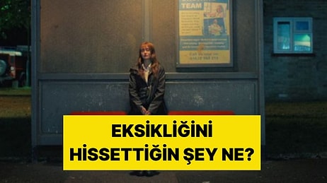 Psikolojik Olarak Eksikliğini Hissettiğin Şey Ne?