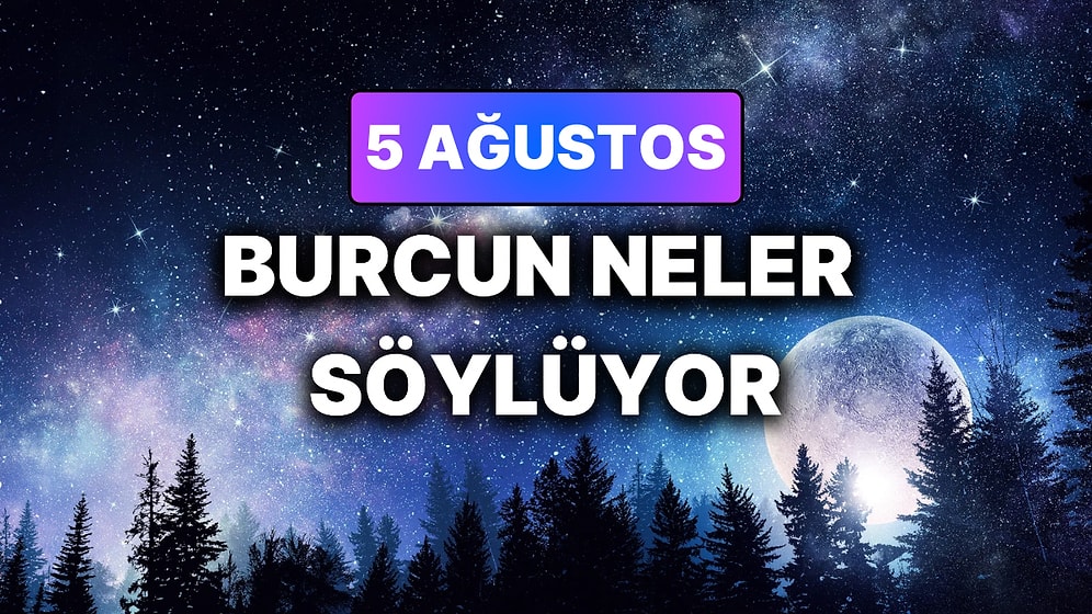 Günlük Burç Yorumuna Göre 5 Ağustos Çarşamba Günün Nasıl Geçecek?