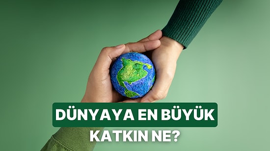 Senin Bu Dünyaya En Büyük Katkın Ne?