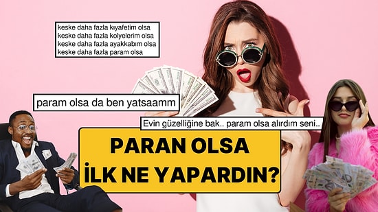 Paran Olsa İlk Yapacağın Şey Ne Olurdu?