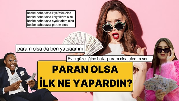 Paran Olsa İlk Yapacağın Şey Ne Olurdu?