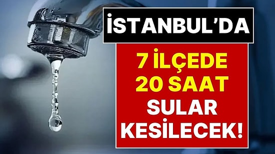 İstanbul’da Büyük Su Kesintisi: 7 İlçede 20 Saat Sular Akmayacak