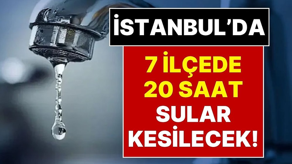 İstanbul’da Büyük Su Kesintisi: 7 İlçede 20 Saat Sular Akmayacak