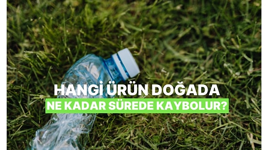 Hangi Ürünün Doğada Kaç Yılda Kaybolduğunu Tahmin Edebilecek misin?