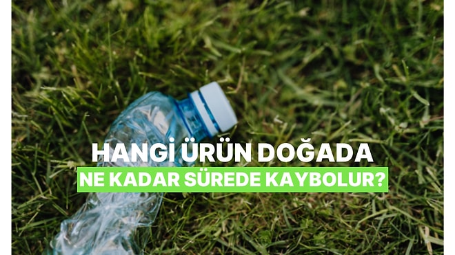 Hangi Ürünün Doğada Kaç Yılda Kaybolduğunu Tahmin Edebilecek misin?