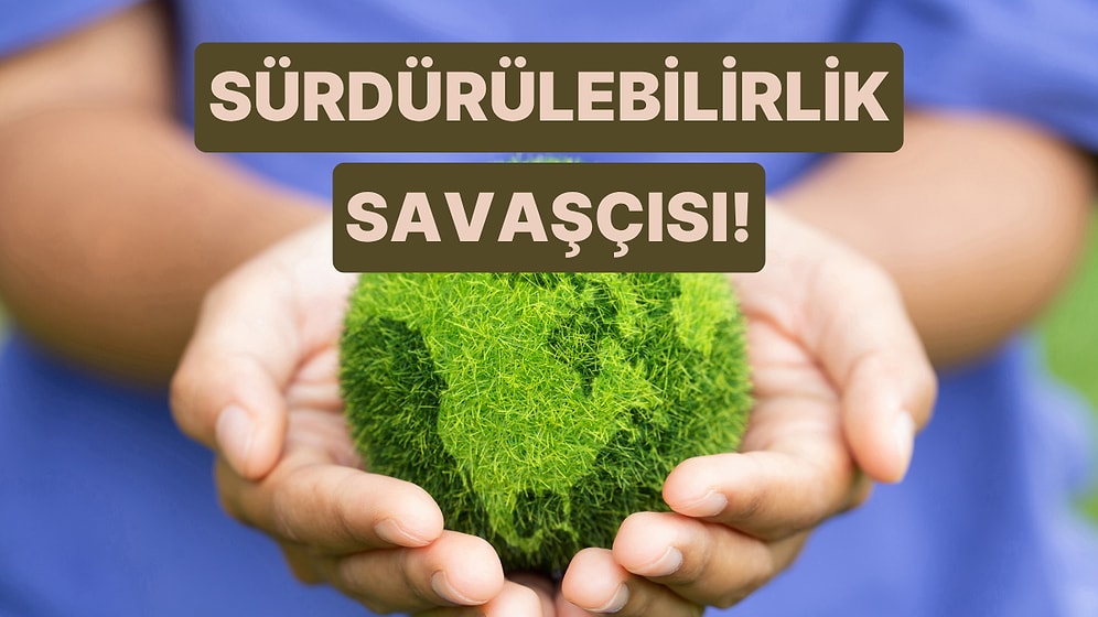Sen Ne Kadar "Sürdürülebilirlik" Savaşçısısın?