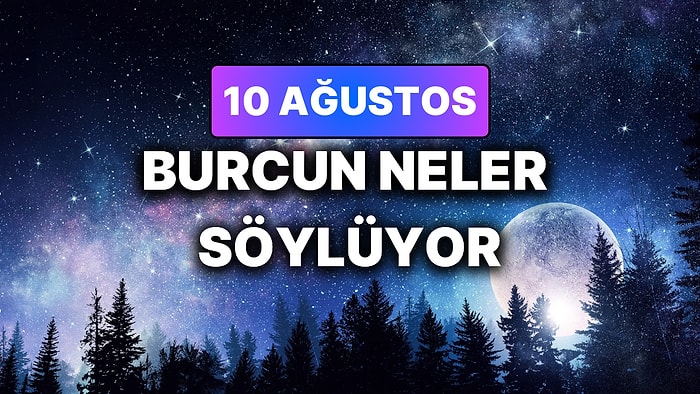 Günlük Burç Yorumuna Göre 10 Ağustos Pazartesi Günün Nasıl Geçecek?