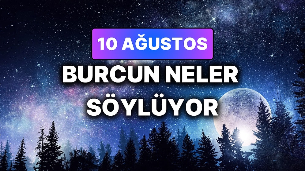 Günlük Burç Yorumuna Göre 10 Ağustos Pazartesi Günün Nasıl Geçecek?