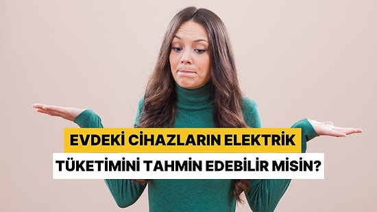 Evdeki Elektrikli Aletlerin Ne Kadar Yaktığını Tahmin Edebilecek misin?
