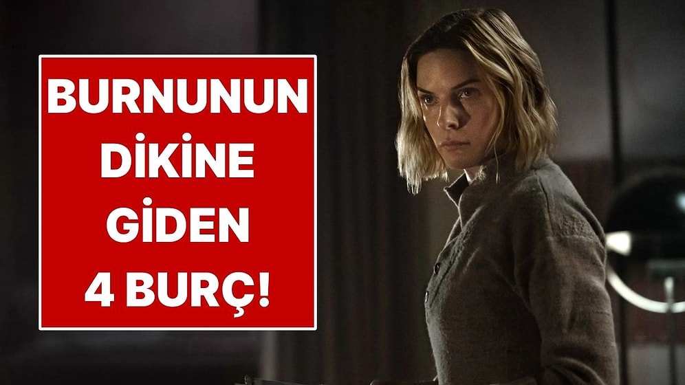 Burnunun Dikine Gitmekten Vazgeçmeyen 4 Burç