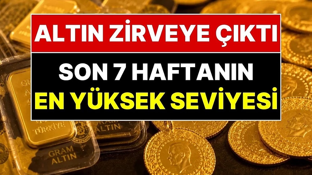 Altın Fiyatı Son 7 Haftanın En Yüksek Seviyesine Yükseldi: Gram Altın Ne Kadar Oldu?