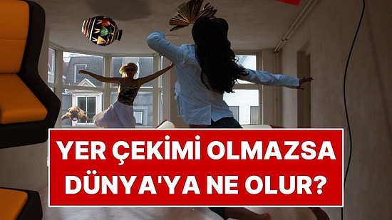 Yer Çekimi Bir Anda Kaybolursa Dünya'ya Ne Olur?