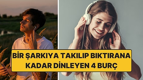 Bıktırana Kadar Aynı Şarkıyı Dinliyorlar: Bir Şarkıya Takılıp Günlerce Dinleyen 4 Burç