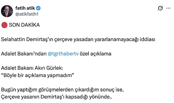 Gazeteci Fatih Atik ise sosyal medya hesabından yaptığı paylaşımda Bakan Gürlek'in yalanlamasını aktarırken, gerçekleştirdiği temaslar ve kulis görüşmeleri doğrultusunda çerçeve yasanın Selahattin Demirtaş’ı kapsadığı sonucuna ulaştığını belirtti: