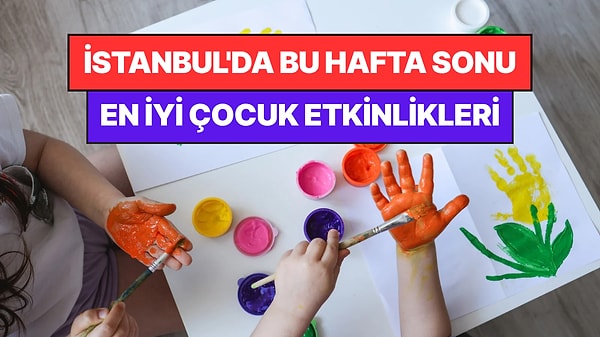İstanbul'da Bu Hafta Sonu Çocuklarla Yapılacak Etkinlikler: 8 - 9 Ağustos Ailenize Çok İyi Gelecek!