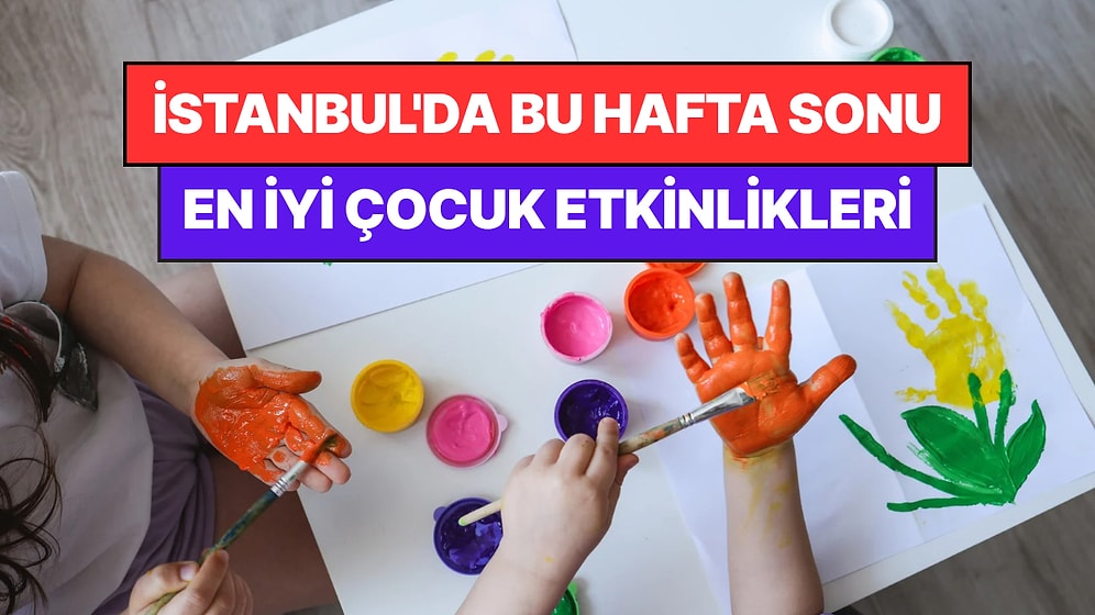İstanbul'da Bu Hafta Sonu Çocuklarla Yapılacak Etkinlikler: 8 - 9 Ağustos Ailenize Çok İyi Gelecek!
